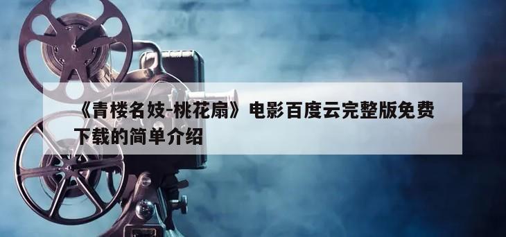 《青楼名妓-桃花扇》电影百度云完整版免费下载的简单介绍