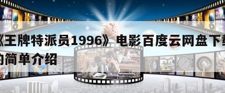 《王牌特派员1996》电影百度云网盘下载的简单介绍