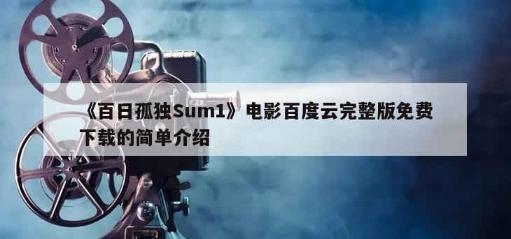 《百日孤独Sum1》电影百度云完整版免费下载的简单介绍