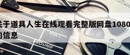 关于道具人生在线观看完整版网盘1080p的信息