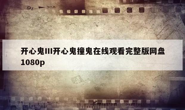 开心鬼III开心鬼撞鬼在线观看完整版网盘1080p