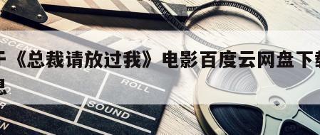 关于《总裁请放过我》电影百度云网盘下载的信息