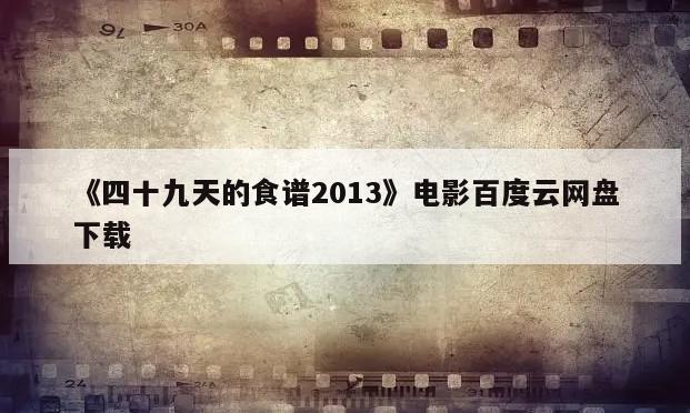 《四十九天的食谱2013》电影百度云网盘下载