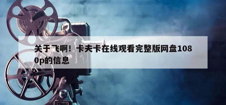 关于飞啊！卡夫卡在线观看完整版网盘1080p的信息