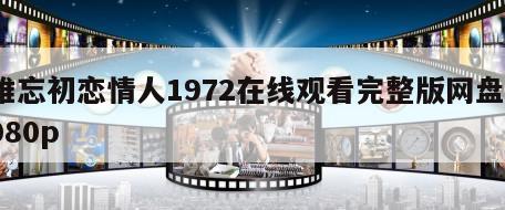 难忘初恋情人1972在线观看完整版网盘1080p