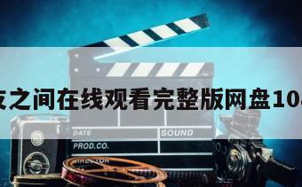 朋友之间在线观看完整版网盘1080p