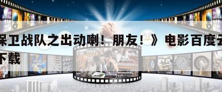 《保卫战队之出动喇！朋友！》电影百度云网盘下载