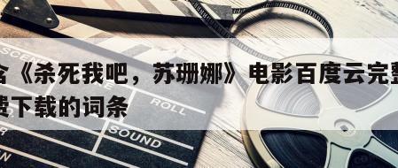 包含《杀死我吧，苏珊娜》电影百度云完整版免费下载的词条