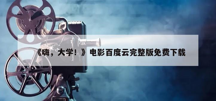 《嗨，大学！》电影百度云完整版免费下载