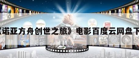 《诺亚方舟创世之旅》电影百度云网盘下载
