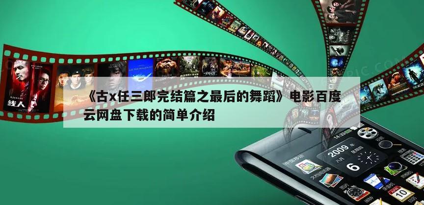 《古x任三郎完结篇之最后的舞蹈》电影百度云网盘下载的简单介绍