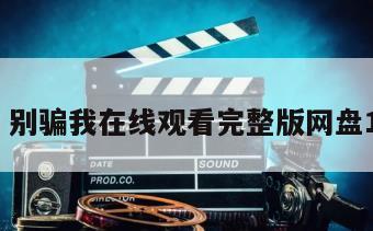 爸爸，别骗我在线观看完整版网盘1080p