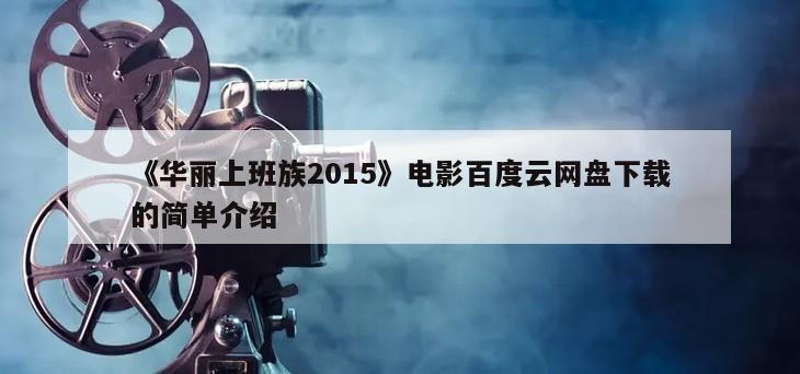 《华丽上班族2015》电影百度云网盘下载的简单介绍
