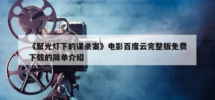 《聚光灯下的谋杀案》电影百度云完整版免费下载的简单介绍
