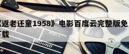 《返老还童1958》电影百度云完整版免费下载