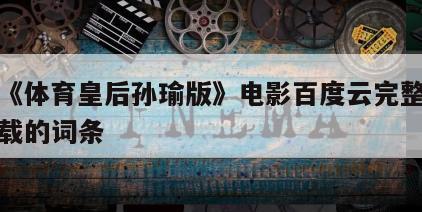 包含《体育皇后孙瑜版》电影百度云完整版免费下载的词条