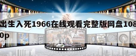 出生入死1966在线观看完整版网盘1080p