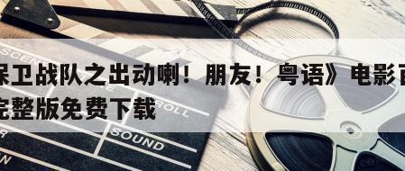 《保卫战队之出动喇！朋友！粤语》电影百度云完整版免费下载