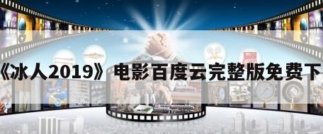 《冰人2019》电影百度云完整版免费下载