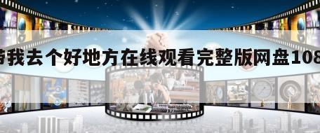带我去个好地方在线观看完整版网盘1080p