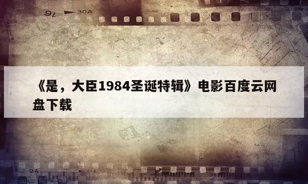 《是，大臣1984圣诞特辑》电影百度云网盘下载