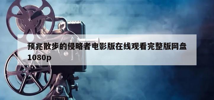 预兆散步的侵略者电影版在线观看完整版网盘1080p