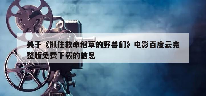 关于《抓住救命稻草的野兽们》电影百度云完整版免费下载的信息