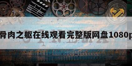骨肉之躯在线观看完整版网盘1080p