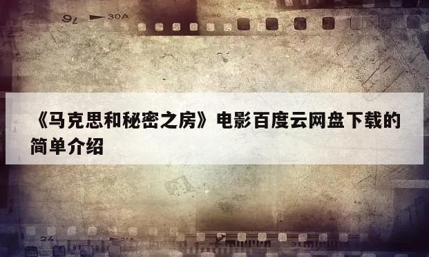 《马克思和秘密之房》电影百度云网盘下载的简单介绍