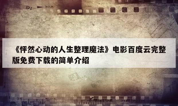 《怦然心动的人生整理魔法》电影百度云完整版免费下载的简单介绍
