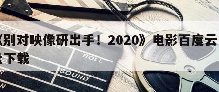 《别对映像研出手！2020》电影百度云网盘下载