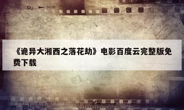 《诡异大湘西之落花劫》电影百度云完整版免费下载