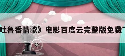 《吐鲁番情歌》电影百度云完整版免费下载