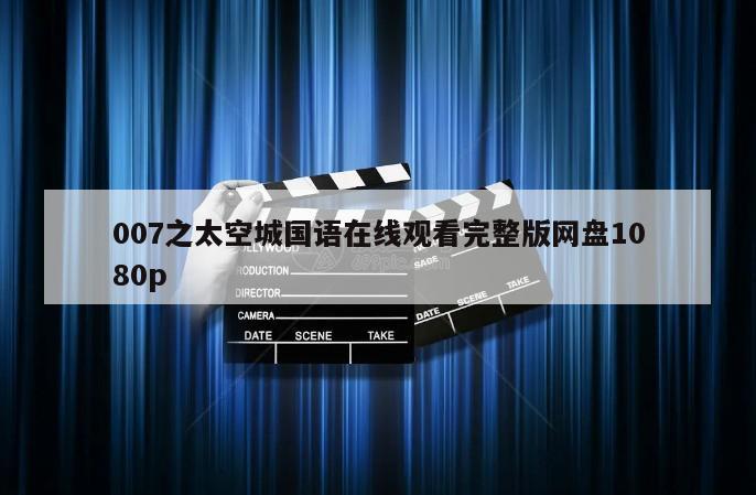 007之太空城国语在线观看完整版网盘1080p