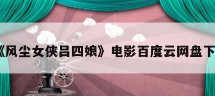 《风尘女侠吕四娘》电影百度云网盘下载