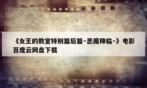《女王的教室特别篇后篇～恶魔降临～》电影百度云网盘下载