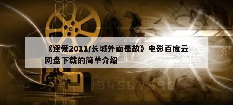 《逐爱2011／长城外面是故》电影百度云网盘下载的简单介绍