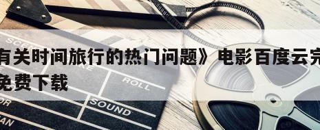 《有关时间旅行的热门问题》电影百度云完整版免费下载