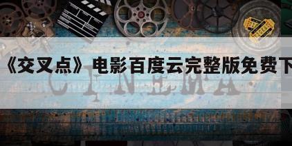 包含《交叉点》电影百度云完整版免费下载的词条