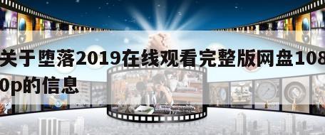 关于堕落2019在线观看完整版网盘1080p的信息
