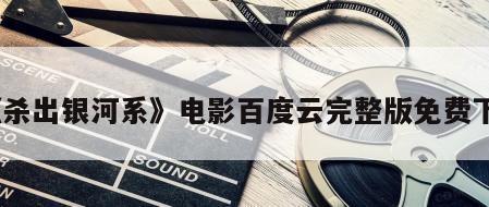 《杀出银河系》电影百度云完整版免费下载