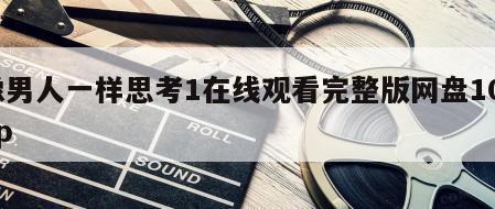 像男人一样思考1在线观看完整版网盘1080p