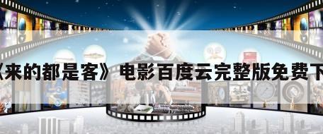 《来的都是客》电影百度云完整版免费下载