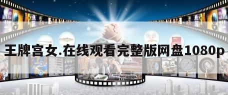 王牌宫女.在线观看完整版网盘1080p