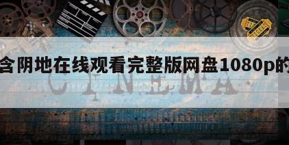 包含阴地在线观看完整版网盘1080p的词条