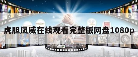 虎胆凤威在线观看完整版网盘1080p