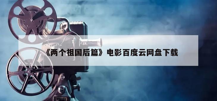 《两个祖国后篇》电影百度云网盘下载