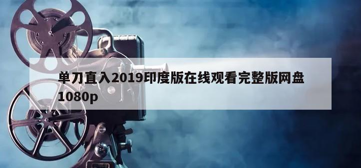单刀直入2019印度版在线观看完整版网盘1080p