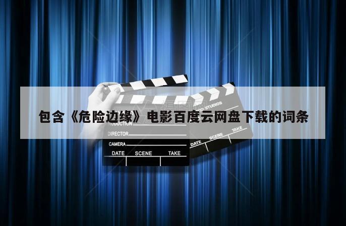 包含《危险边缘》电影百度云网盘下载的词条