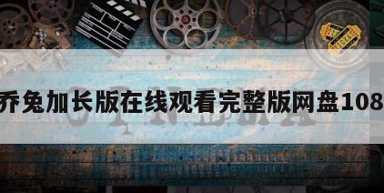 乔乔兔加长版在线观看完整版网盘1080p